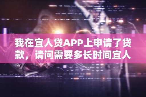 我在宜人贷APP上申请了贷款，请问需要多长时间宜人贷才会放款？