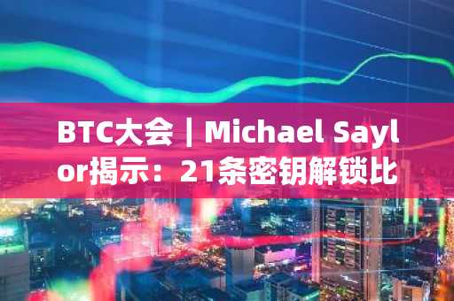 BTC大会｜Michael Saylor揭示：21条密钥解锁比特币亿万财富之路
