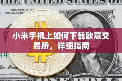 小米手机上如何下载欧意交易所，详细指南