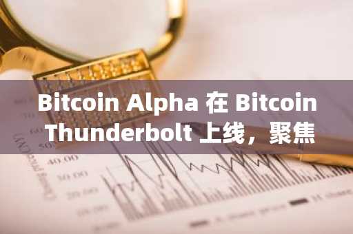 Bitcoin Alpha 在 Bitcoin Thunderbolt 上线，聚焦 Nubit 和正在构建真正动力的杰出项目