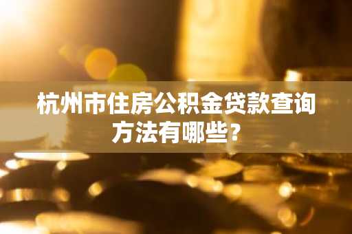 杭州市住房公积金贷款查询方法有哪些？