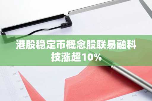 港股稳定币概念股联易融科技涨超10%