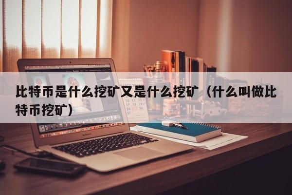 比特币是什么挖矿又是什么挖矿（什么叫做比特币挖矿）