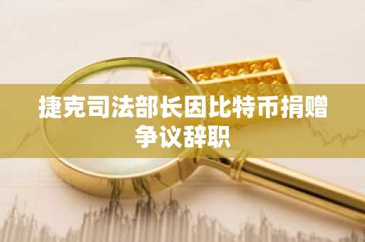 捷克司法部长因比特币捐赠争议辞职