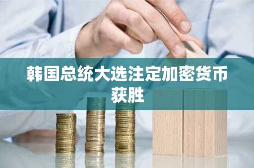 韩国总统大选注定加密货币获胜