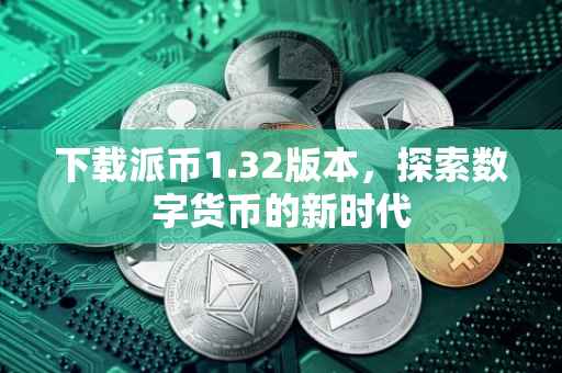 下载派币1.32版本，探索数字货币的新时代
