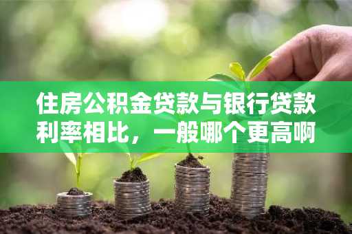 住房公积金贷款与银行贷款利率相比，一般哪个更高啊？