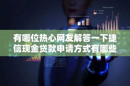 有哪位热心网友解答一下捷信现金贷款申请方式有哪些？