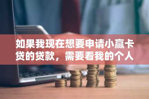 如果我现在想要申请小赢卡贷的贷款，需要看我的个人征信报告吗？