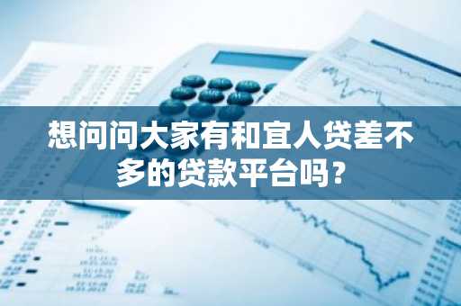 想问问大家有和宜人贷差不多的贷款平台吗？