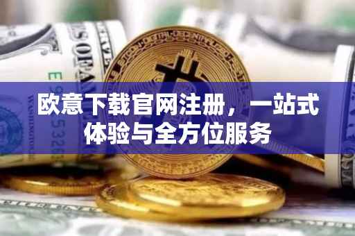 欧意下载官网注册，一站式体验与全方位服务