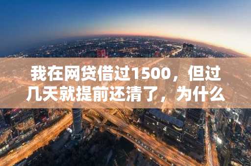 我在网贷借过1500，但过几天就提前还清了，为什么贷款征信上还有记录？