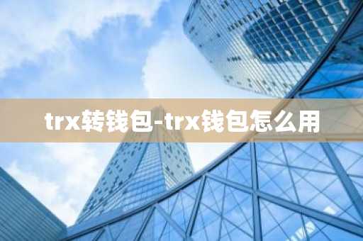 trx转钱包-trx钱包怎么用