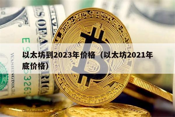 以太坊到2023年价格（以太坊2021年底价格）