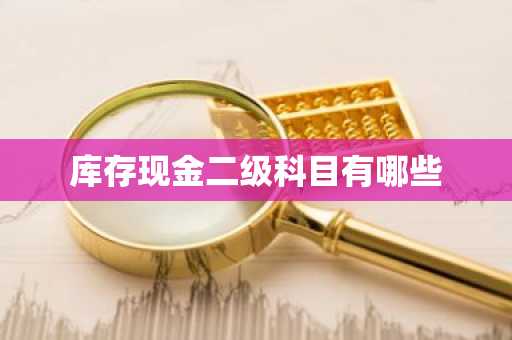 库存现金二级科目有哪些