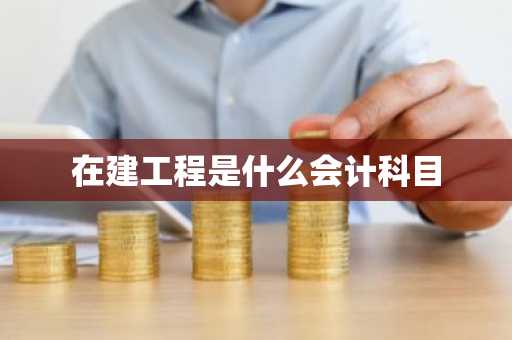 在建工程是什么会计科目