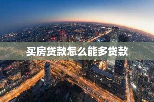 买房贷款怎么能多贷款