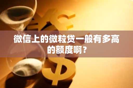 微信上的微粒贷一般有多高的额度啊？