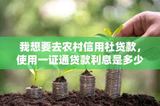 我想要去农村信用社贷款，使用一证通贷款利息是多少？有什么要求？