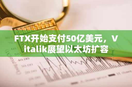 FTX开始支付50亿美元，Vitalik展望以太坊扩容
