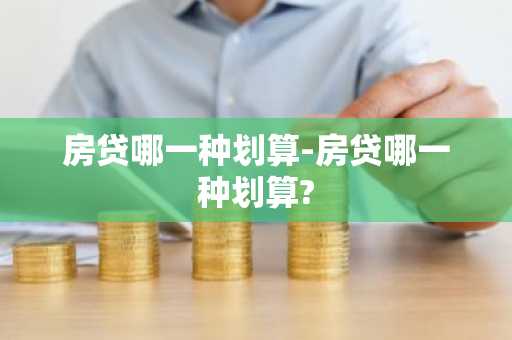 房贷哪一种划算-房贷哪一种划算?