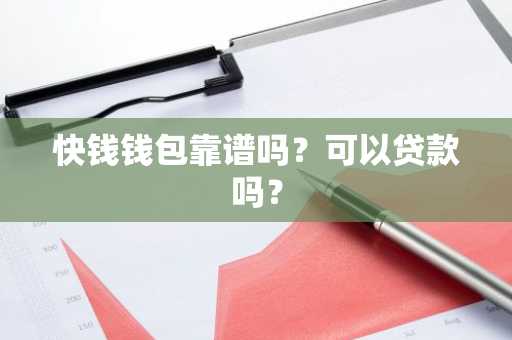 快钱钱包靠谱吗？可以贷款吗？