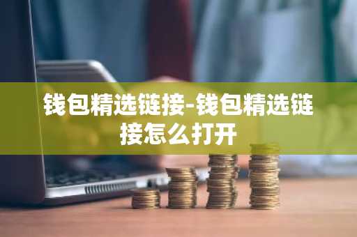 钱包精选链接-钱包精选链接怎么打开