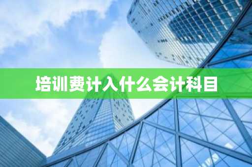 培训费计入什么会计科目