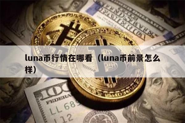 luna币行情在哪看（luna币前景怎么样）