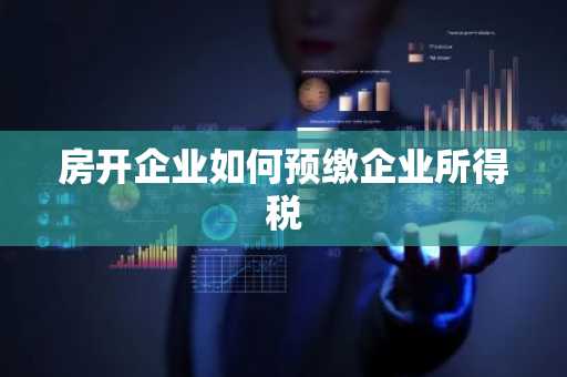 房开企业如何预缴企业所得税