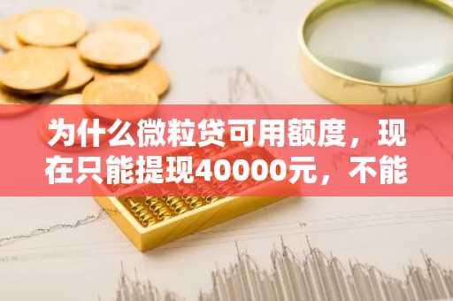 为什么微粒贷可用额度，现在只能提现40000元，不能一次性提完所有额度啊?
