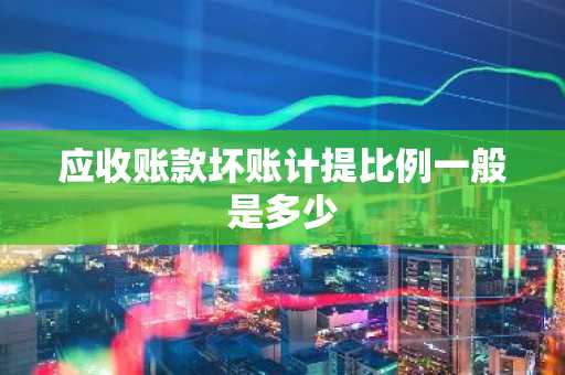 应收账款坏账计提比例一般是多少