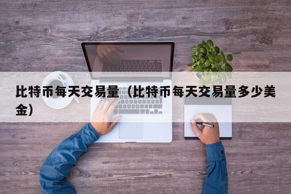 比特币每天交易量（比特币每天交易量多少美金）