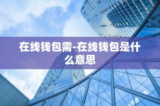 在线钱包需-在线钱包是什么意思