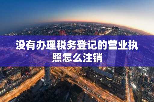 没有办理税务登记的营业执照怎么注销