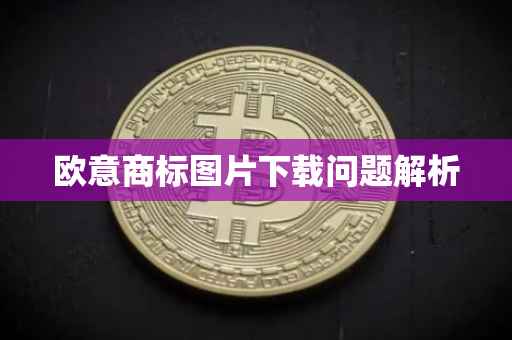 欧意商标图片下载问题解析