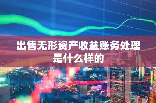 出售无形资产收益账务处理是什么样的