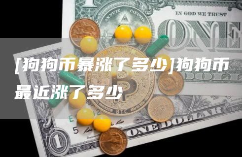 [狗狗币暴涨了多少]狗狗币最近涨了多少