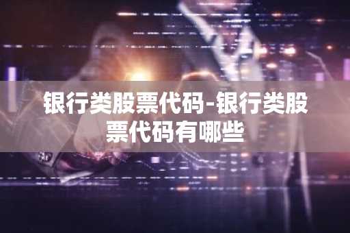 银行类股票代码-银行类股票代码有哪些