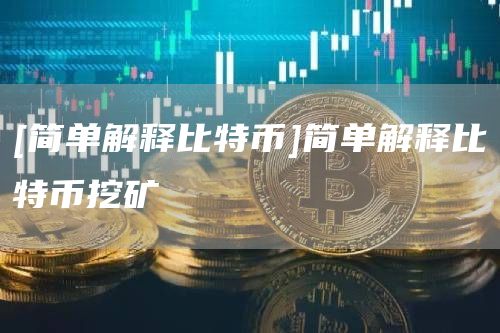 [简单解释比特币]简单解释比特币挖矿