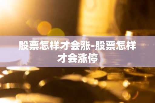 股票怎样才会涨-股票怎样才会涨停