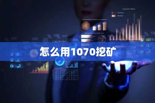 怎么用1070挖矿
