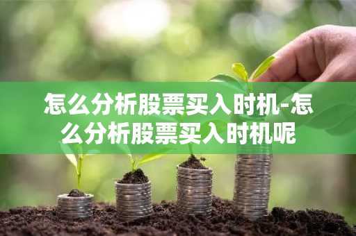 怎么分析股票买入时机-怎么分析股票买入时机呢