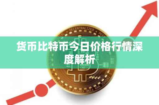 货币比特币今日价格行情深度解析
