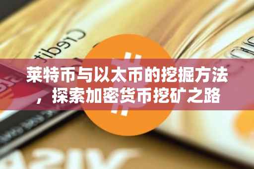 莱特币与以太币的挖掘方法，探索加密货币挖矿之路