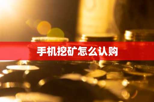 手机挖矿怎么认购