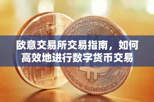 欧意交易所交易指南，如何高效地进行数字货币交易