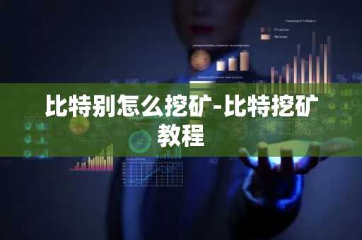 比特别怎么挖矿-比特挖矿教程
