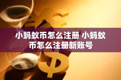 小蚂蚁币怎么注册 小蚂蚁币怎么注册新账号