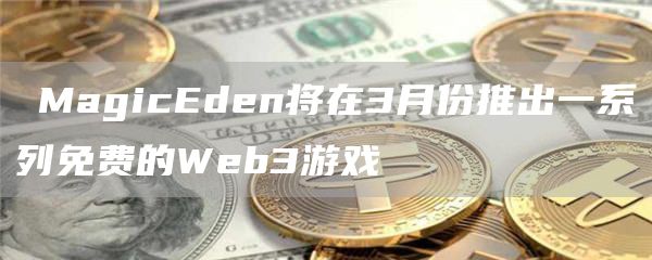 ​Magicdn将在3月份推出一系列免费的Wb3游戏